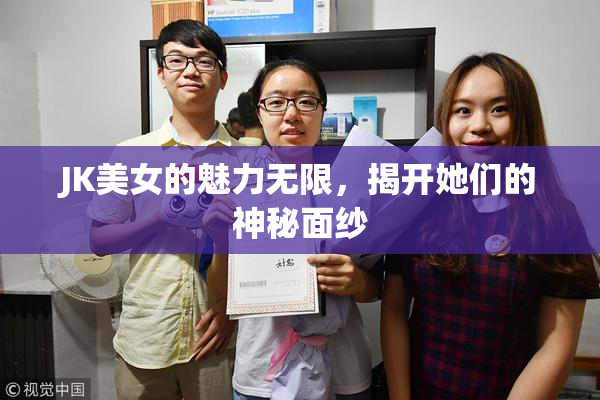 JK美女的魅力无限，揭开她们的神秘面纱