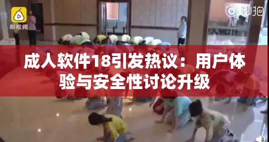成人软件18引发热议：用户体验与安全性讨论升级