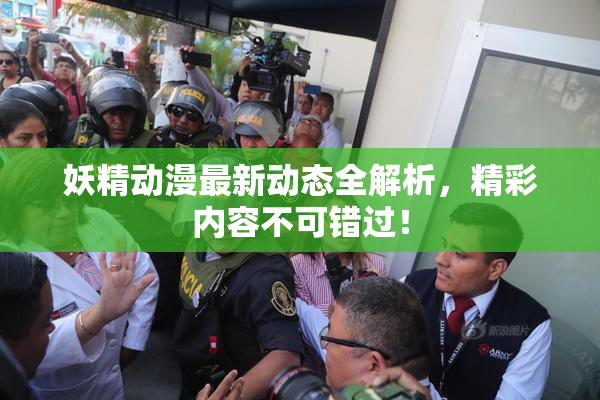 妖精动漫最新动态全解析，精彩内容不可错过！