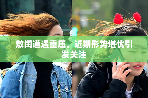 敖闰遭遇重压，近期形势堪忧引发关注