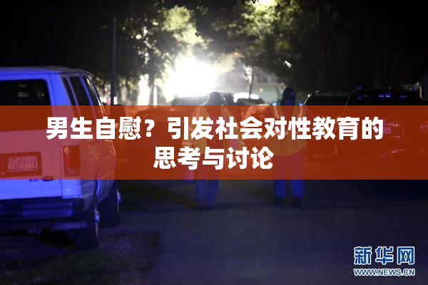 男生自慰？引发社会对性教育的思考与讨论