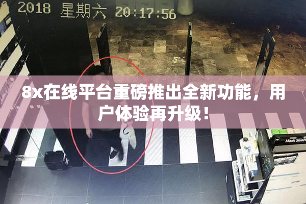 8x在线平台重磅推出全新功能，用户体验再升级！