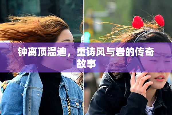 钟离顶温迪，重铸风与岩的传奇故事
