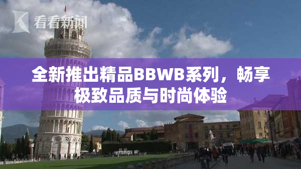 全新推出精品BBWB系列，畅享极致品质与时尚体验