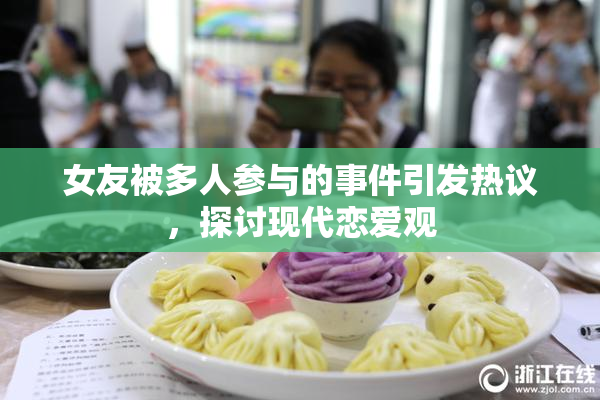 女友被多人参与的事件引发热议，探讨现代恋爱观