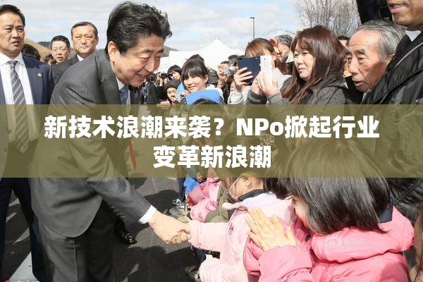 新技术浪潮来袭？ΝPo掀起行业变革新浪潮