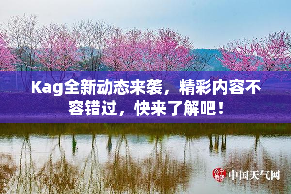 Kag全新动态来袭，精彩内容不容错过，快来了解吧！