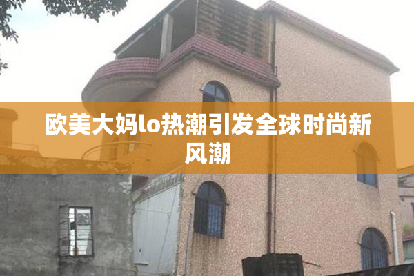 欧美大妈lo热潮引发全球时尚新风潮