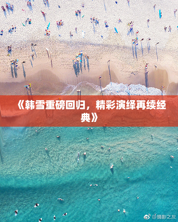 《韩雪重磅回归，精彩演绎再续经典》