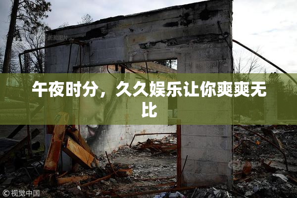 午夜时分，久久娱乐让你爽爽无比