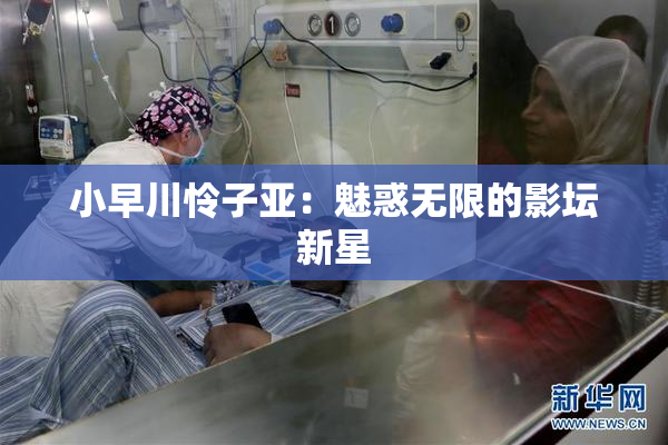 小早川怜子亚：魅惑无限的影坛新星