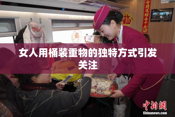女人用桶装重物的独特方式引发关注