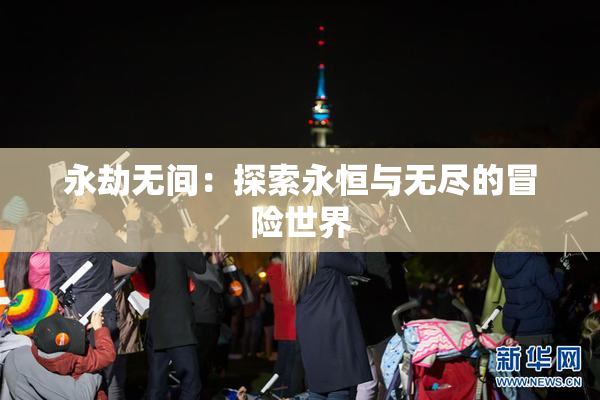 永劫无间：探索永恒与无尽的冒险世界