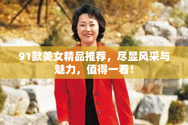 91款美女精品推荐，尽显风采与魅力，值得一看！