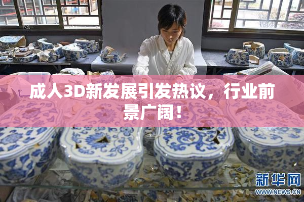 成人3D新发展引发热议，行业前景广阔！