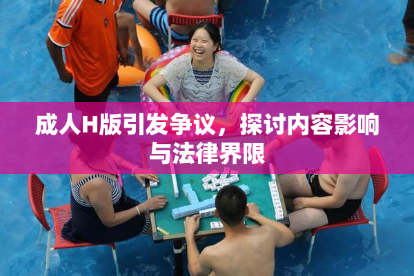成人H版引发争议，探讨内容影响与法律界限