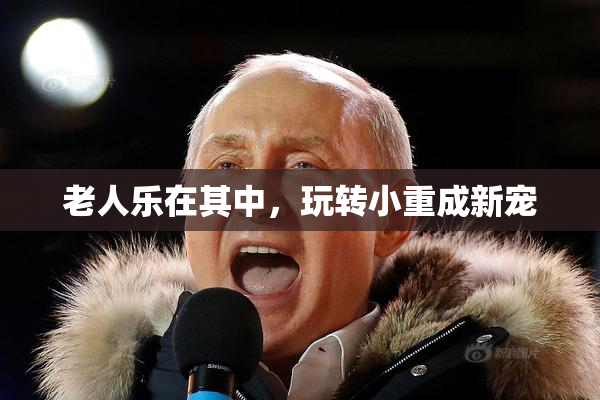 老人乐在其中，玩转小重成新宠