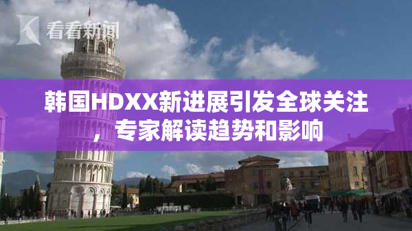 韩国HDXX新进展引发全球关注，专家解读趋势和影响