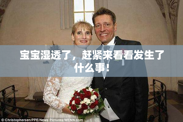 宝宝湿透了，赶紧来看看发生了什么事！