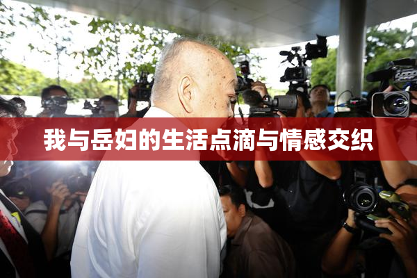 我与岳妇的生活点滴与情感交织