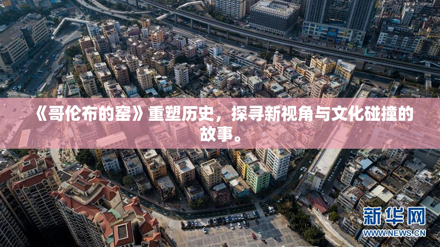 《哥伦布的窑》重塑历史，探寻新视角与文化碰撞的故事。