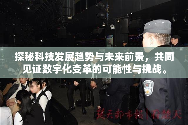 探秘科技发展趋势与未来前景，共同见证数字化变革的可能性与挑战。