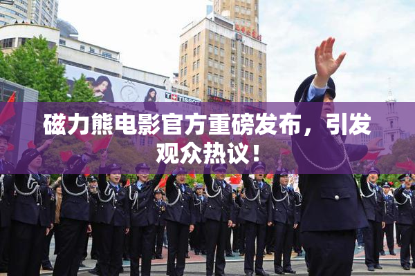 磁力熊电影官方重磅发布，引发观众热议！