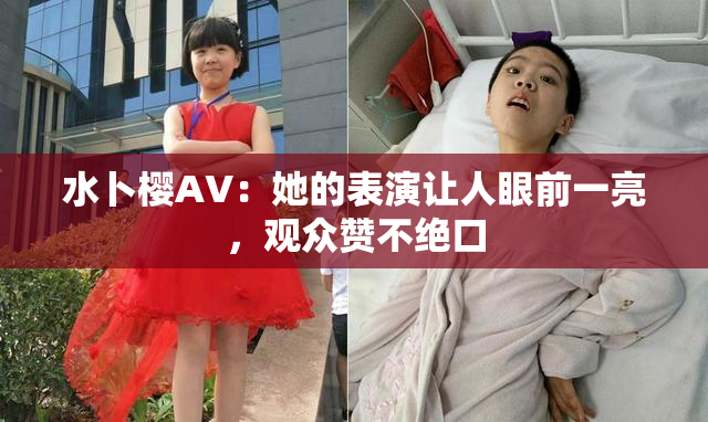 水卜樱AV：她的表演让人眼前一亮，观众赞不绝口