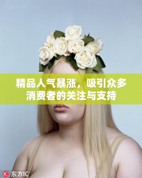 精品人气暴涨，吸引众多消费者的关注与支持