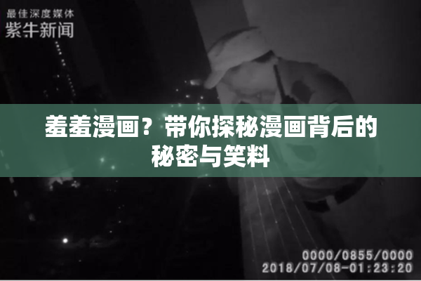 羞羞漫画？带你探秘漫画背后的秘密与笑料
