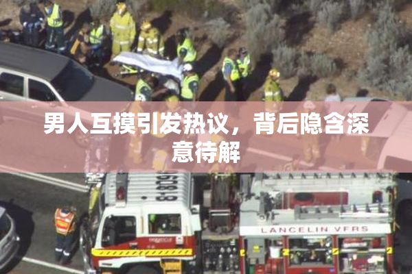 男人互摸引发热议，背后隐含深意待解