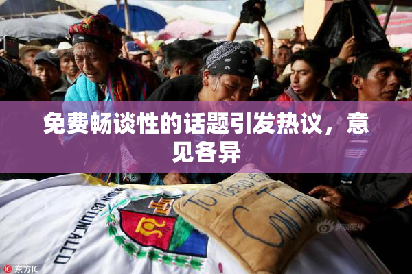 免费畅谈性的话题引发热议，意见各异
