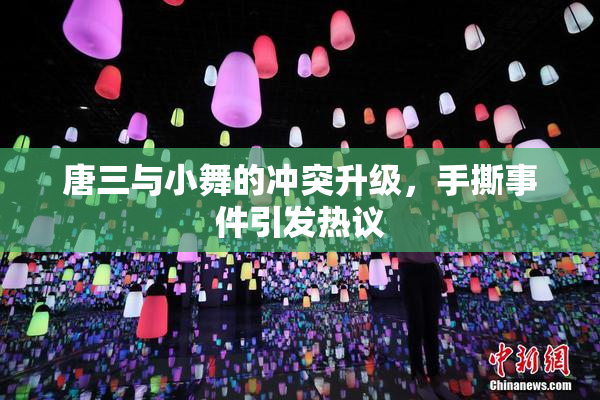 唐三与小舞的冲突升级，手撕事件引发热议