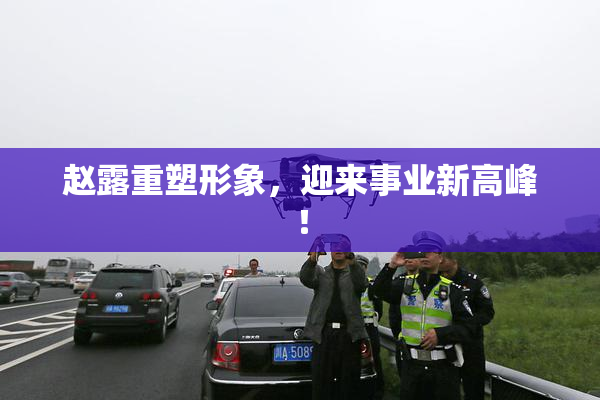 赵露重塑形象，迎来事业新高峰！