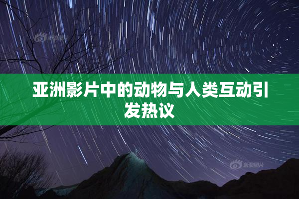 亚洲影片中的动物与人类互动引发热议