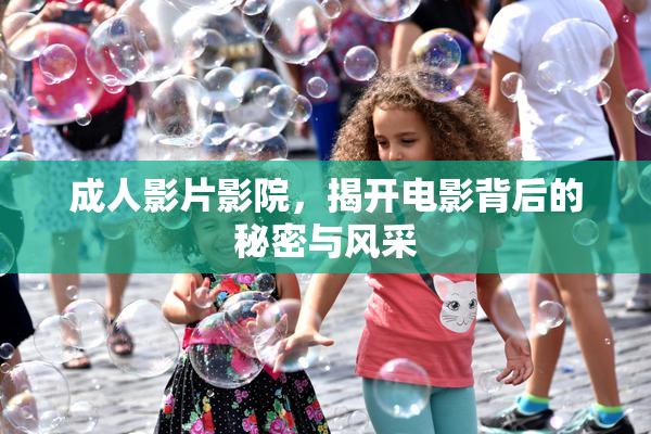 成人影片影院，揭开电影背后的秘密与风采