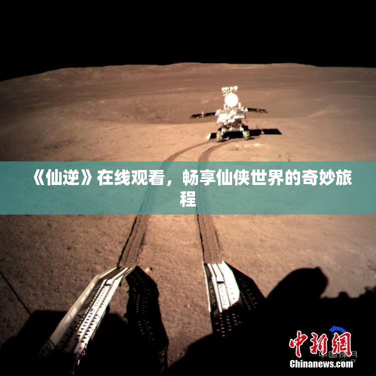 《仙逆》在线观看，畅享仙侠世界的奇妙旅程