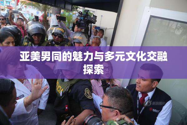 亚美男同的魅力与多元文化交融探索