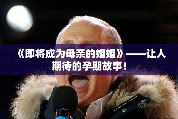 《即将成为母亲的姐姐》——让人期待的孕期故事！