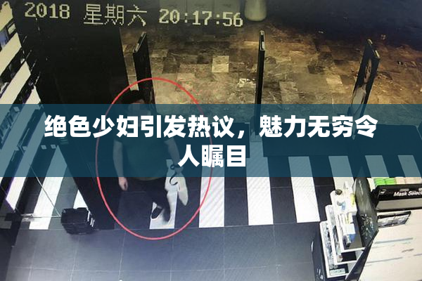 绝色少妇引发热议，魅力无穷令人瞩目