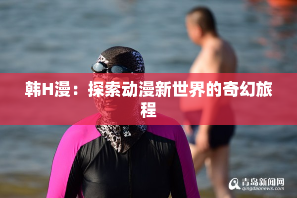 韩H漫：探索动漫新世界的奇幻旅程