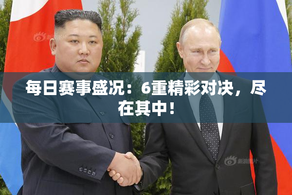 每日赛事盛况：6重精彩对决，尽在其中！