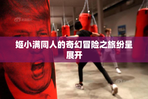 姬小满同人的奇幻冒险之旅纷呈展开