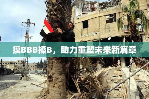 摸BBB搡B，助力重塑未来新篇章