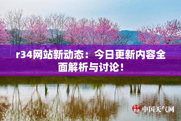 r34网站新动态：今日更新内容全面解析与讨论！