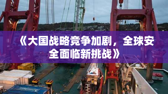 《大国战略竞争加剧，全球安全面临新挑战》