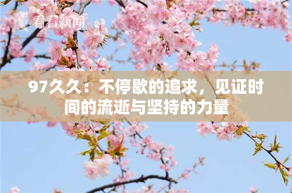 97久久：不停歇的追求，见证时间的流逝与坚持的力量