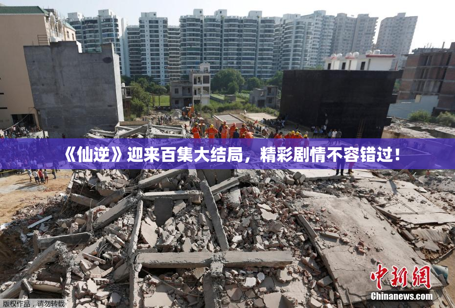 《仙逆》迎来百集大结局，精彩剧情不容错过！