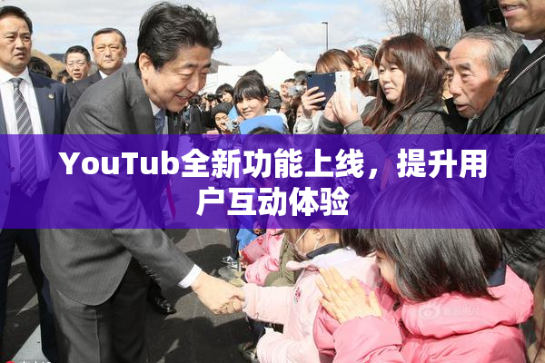 YouTub全新功能上线，提升用户互动体验