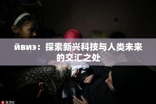 йвиэ：探索新兴科技与人类未来的交汇之处